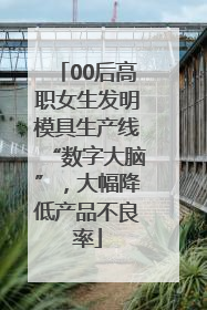 00后高职女生发明模具生产线“数字大脑”，大幅降低产品不良率