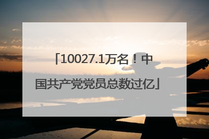 10027.1万名！中国共产党党员总数过亿