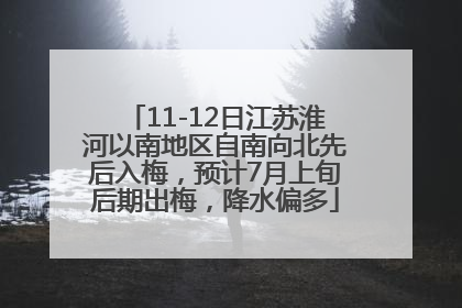 11-12日江苏淮河以南地区自南向北先后入梅，预计7月上旬后期出梅，降水偏多