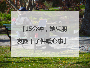 15分钟，她凭朋友圈干了件暖心事