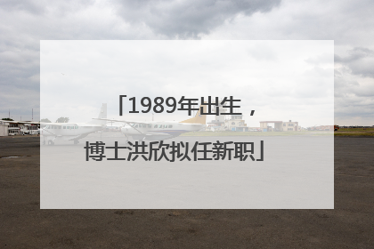 1989年出生，博士洪欣拟任新职