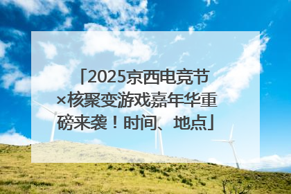 2025京西电竞节×核聚变游戏嘉年华重磅来袭！时间、地点