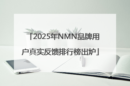 2025年NMN品牌用户真实反馈排行榜出炉
