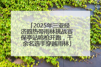 2025年三亚经济圈热带雨林挑战赛保亭站鸣枪开跑，千余名选手穿越雨林