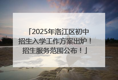 2025年洛江区初中招生入学工作方案出炉！招生服务范围公布！