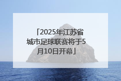 2025年江苏省城市足球联赛将于5月10日开幕