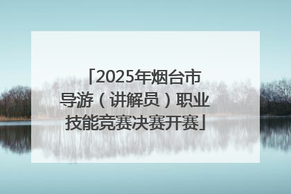 2025年烟台市导游（讲解员）职业技能竞赛决赛开赛