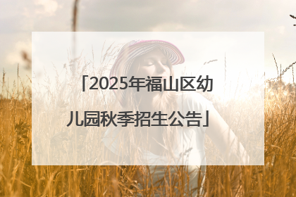 2025年福山区幼儿园秋季招生公告