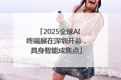 2025全球AI终端展在深圳开幕，具身智能成焦点