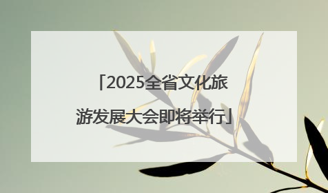 2025全省文化旅游发展大会即将举行
