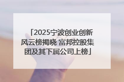 2025宁波创业创新风云榜揭晓 富邦控股集团及其下属公司上榜