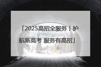 2025高招全服务丨护航新高考 服务有高招