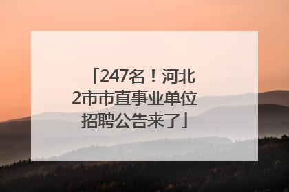247名！河北2市市直事业单位招聘公告来了