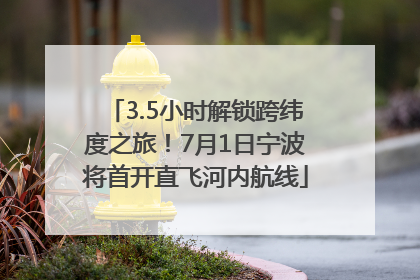3.5小时解锁跨纬度之旅！7月1日宁波将首开直飞河内航线