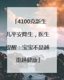 4100克新生儿平安降生，医生提醒：宝宝不是越重越健康