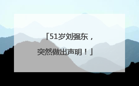 51岁刘强东，突然做出声明！