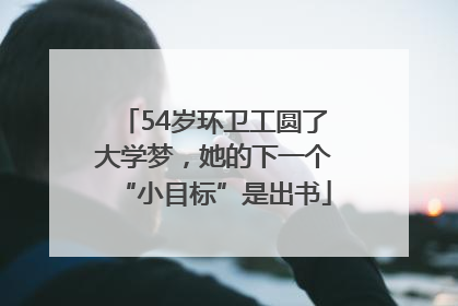 54岁环卫工圆了大学梦，她的下一个“小目标”是出书