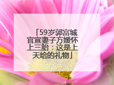 59岁郭富城官宣妻子方媛怀上三胎：这是上天给的礼物