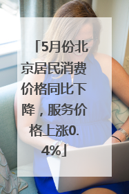 5月份北京居民消费价格同比下降，服务价格上涨0.4%