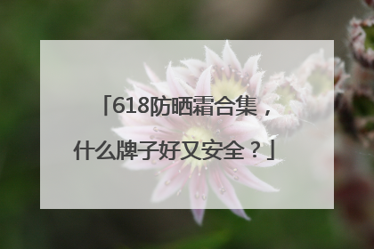 618防晒霜合集，什么牌子好又安全？