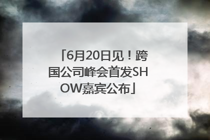 6月20日见！跨国公司峰会首发SHOW嘉宾公布