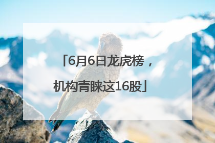 6月6日龙虎榜，机构青睐这16股