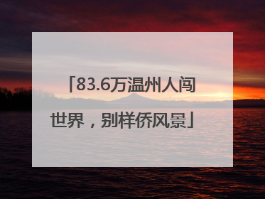 83.6万温州人闯世界，别样侨风景