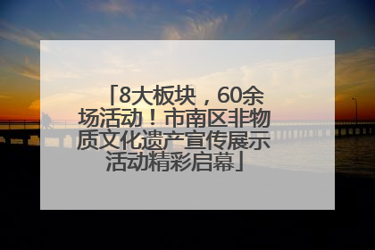 8大板块，60余场活动！市南区非物质文化遗产宣传展示活动精彩启幕