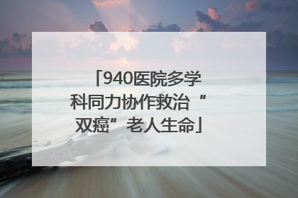 940医院多学科同力协作救治“双癌”老人生命