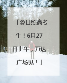 @日照高考生！6月27日上午，万达广场见！