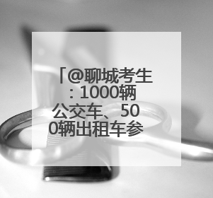 @聊城考生：1000辆公交车、500辆出租车参与“爱心助考”
