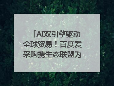 AI双引擎驱动全球贸易！百度爱采购携生态联盟为义乌商家插上“数字翅膀”