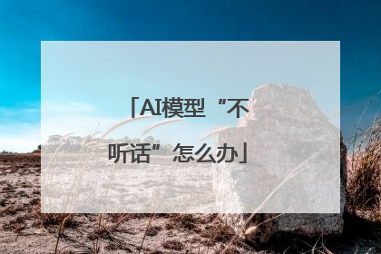 AI模型“不听话”怎么办
