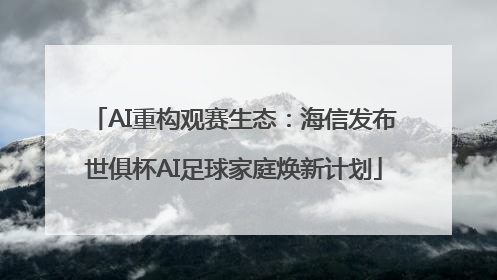 AI重构观赛生态：海信发布世俱杯AI足球家庭焕新计划