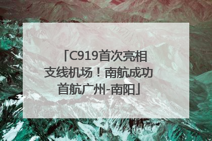 C919首次亮相支线机场！南航成功首航广州-南阳