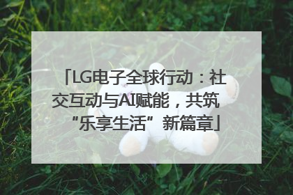 LG电子全球行动：社交互动与AI赋能，共筑“乐享生活”新篇章