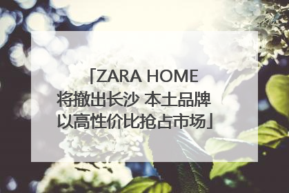 ZARA HOME将撤出长沙 本土品牌以高性价比抢占市场